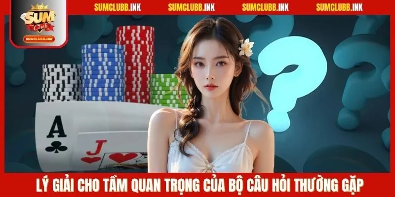 Lý giải cho tầm quan trọng của bộ câu hỏi thường gặp